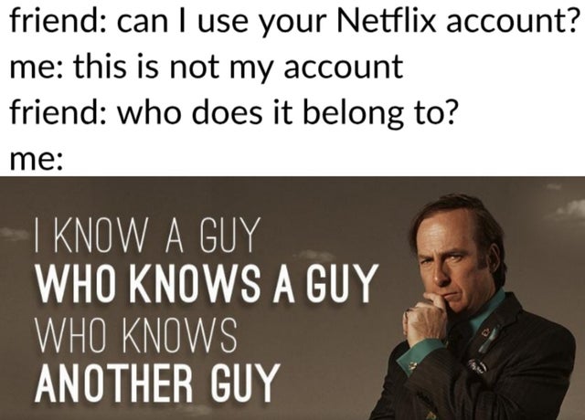 human behavior - friend can I use your Netflix account? me this is not my account friend who does it belong to? me !I Know A Guy Who Knows A Guy Who Knows Another Guy