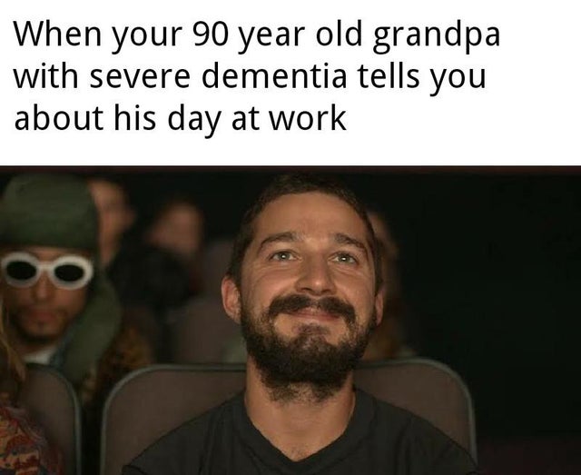 feel-good-meme - professor is passionate - When your 90 year old grandpa with severe dementia tells you about his day at work