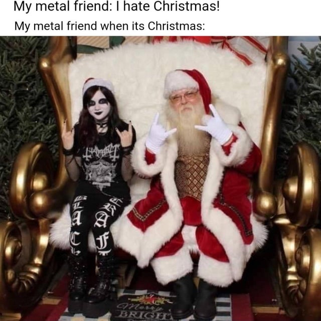feel-good-meme - Christmas Day - My metal friend I hate Christmas! My metal friend when its Christmas dhe Us