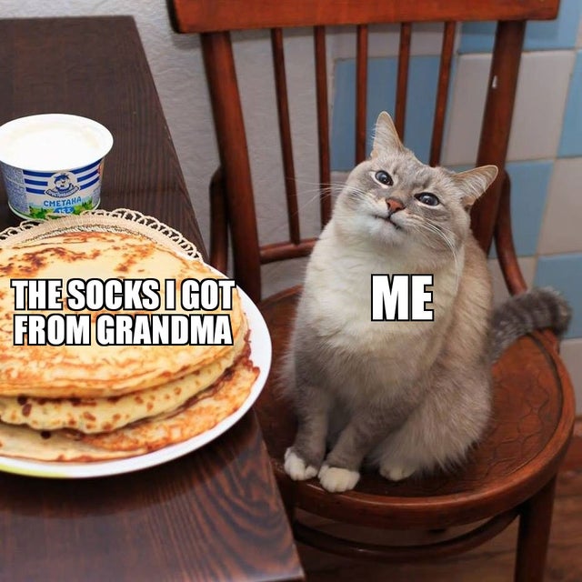 feel-good-meme - cat and pancakes - Cmetana TAVAZZ7 The Socksigot From Grandma Me