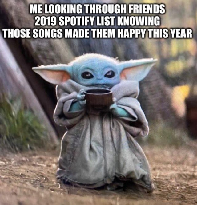 feel-good-meme - Yoda - Me Looking Through Friends 2019 Spotify List Knowing Those Songs Made Them Happy This Year