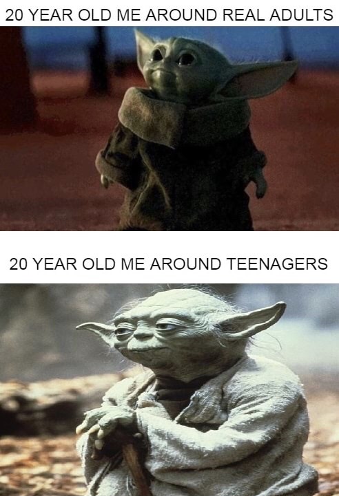 baby yoda memes - 20 Year Old Me Around Real Adults 20 Year Old Me Around Teenagers