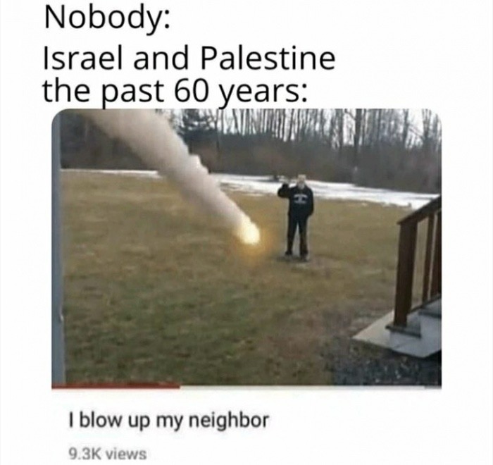 israel and palestine i blow up my neighbor - Nobody Israel and Palestine the past 60 years I blow up my neighbor views
