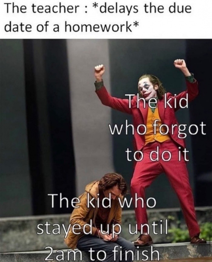 teacher delays homework meme - The teacher delays the due date of a homework The kid who forgot to do it The kid who stayed up until 2am to finish