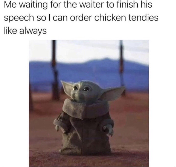 baby yoda meme - Me waiting for the waiter to finish his speech so I can order chicken tendies always