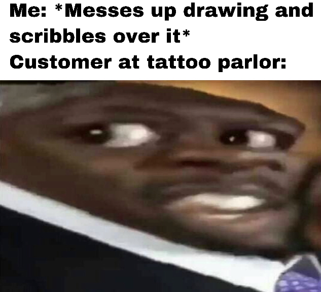 photo caption - Me Messes up drawing and scribbles over it Customer at tattoo parlor