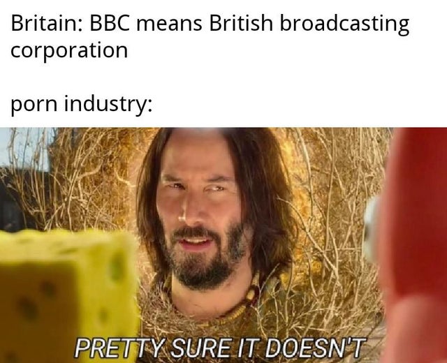 pretty sure it doesn t meme - Britain Bbc means British broadcasting corporation porn industry Pretty Sure It Doesn'T