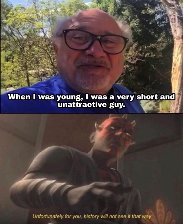 danny devito forest - When I was young, I was a very short and unattractive guy. Unfortunately for you, history will not see it that way