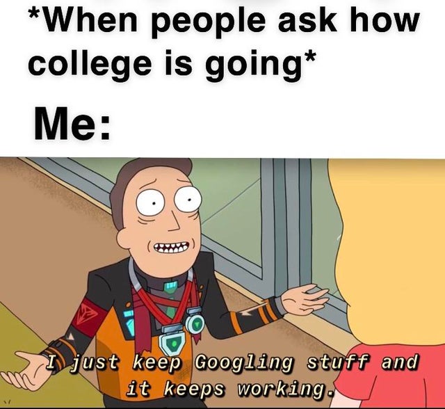 Internet meme - When people ask how college is going Me og I just keep googling stuff and it keeps working.