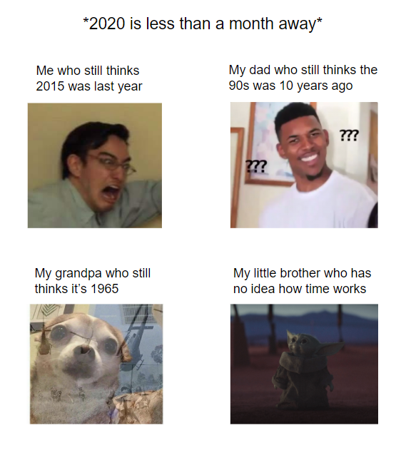 confused guy meme - 2020 is less than a month away Me who still thinks 2015 was last year My dad who still thinks the 90s was 10 years ago ?? My grandpa who still thinks it's 1965 My little brother who has no idea how time works