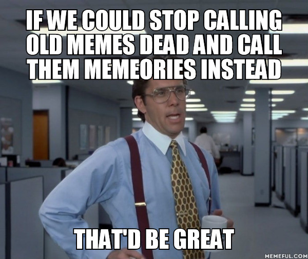 southernmost point continental - If We Could Stop Calling Old Memes Dead And Call Them Memeories Instead That'D Be Great Memeful.Com