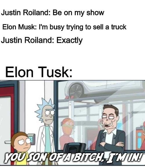 Rick and Morty - Justin Roiland Be on my show Elon Musk I'm busy trying to sell a truck Justin Roiland Exactly Elon Tusk You Son Of Abitch, T Min!