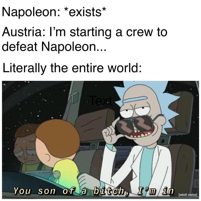Rick and Morty - Napoleon exists Austria I'm starting a crew to defeat Napoleon... Literally the entire world You son of a bitch, I'm in a Codult swirl