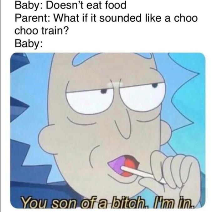 Internet meme - Baby Doesn't eat food Parent What if it sounded a choo choo train? Baby You son of a bitch. I'm in