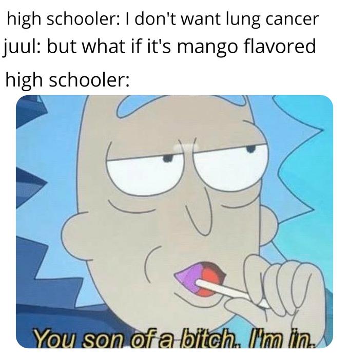 Internet meme - high schooler I don't want lung cancer juul but what if it's mango flavored high schooler You son of a bitch. I'm in.