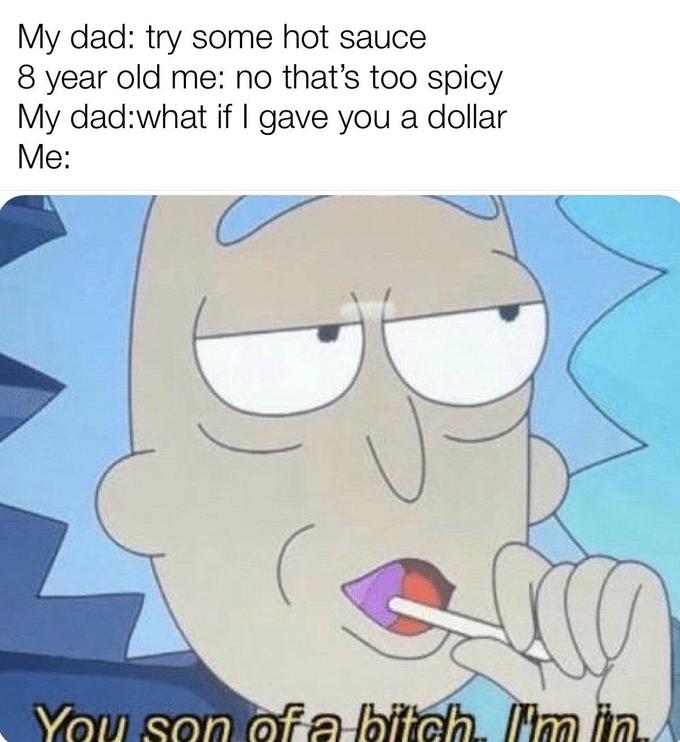 Internet meme - My dad try some hot sauce 8 year old me no that's too spicy My dadwhat if I gave you a dollar Me You son of a bitch. Ilim lin.