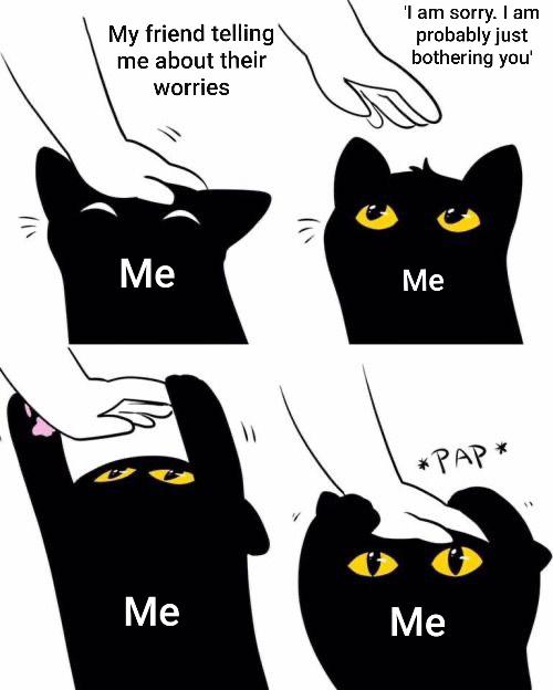 wholesome memes cute memes - My friend telling me about their worries 'I am sorry. I am probably just bothering you' Me Me Pap Me Me