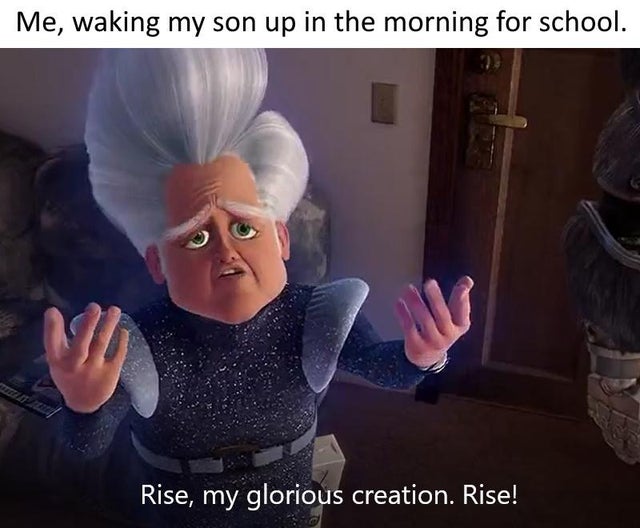 rise my glorious creation rise - Me, waking my son up in the morning for school. Rise, my glorious creation. Rise!