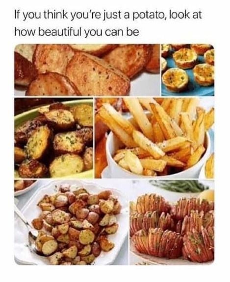 potato meme beautiful - If you think you're just a potato, look at how beautiful you can be