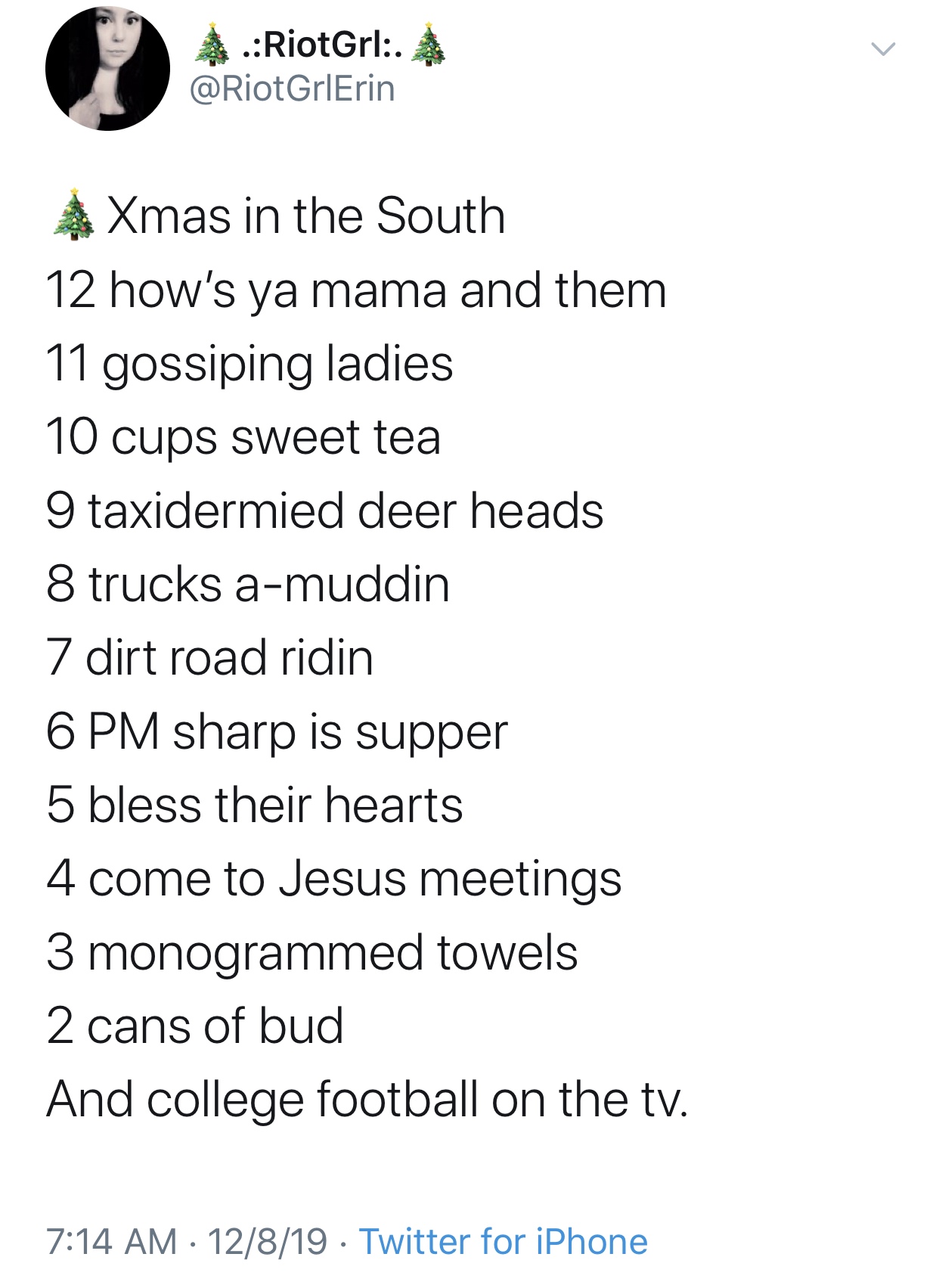 angle - RiotGrl. GrlErin Xmas in the South 12 how's ya mama and them 11 gossiping ladies 10 cups sweet tea 9 taxidermied deer heads 8 trucks amuddin 7 dirt road ridin 6 Pm sharp is supper 5 bless their hearts 4 come to Jesus meetings 3 monogrammed towels