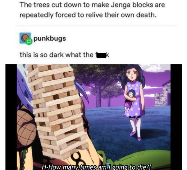 JoJo's Bizarre Adventure - The trees cut down to make Jenga blocks are repeatedly forced to relive their own death. punkbugs this is so dark what the HHow many times am I going to die?!