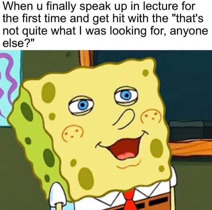 helen keller memes spongebob - When u finally speak up in lecture for the first time and get hit with the "that's not quite what I was looking for, anyone else?"