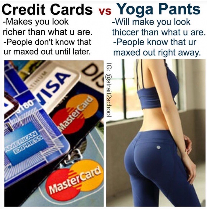credit card debt - Credit Cards vs Yoga Pants Makes you look Will make you look richer than what u are. thiccer than what u are. People don't know that People know that ur ur maxed out until later. maxed out right away. Ig 760 Iisa Masterca American Dpres