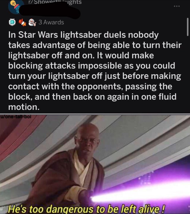 photo caption - r Showertheights O . 3 Awards In Star Wars lightsaber duels nobody takes advantage of being able to turn their lightsaber off and on. It would make blocking attacks impossible as you could turn your lightsaber off just before making contac