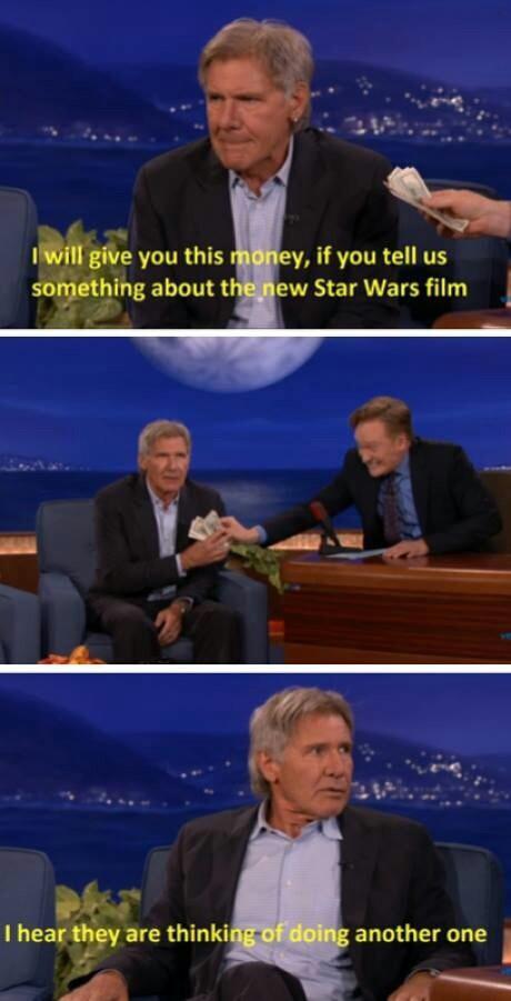 harrison ford money star wars - I will give you this money, if you tell us something about the new Star Wars film I hear they are thinking of doing another one