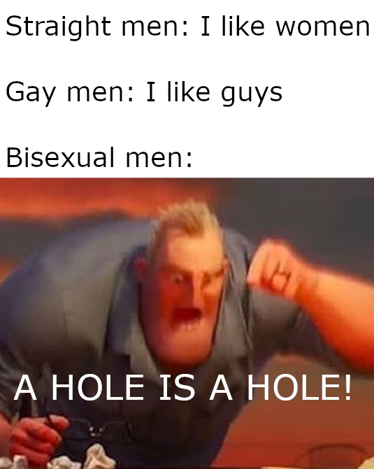 Straight men I women Gay men I guys Bisexual men A Hole Is A Hole!