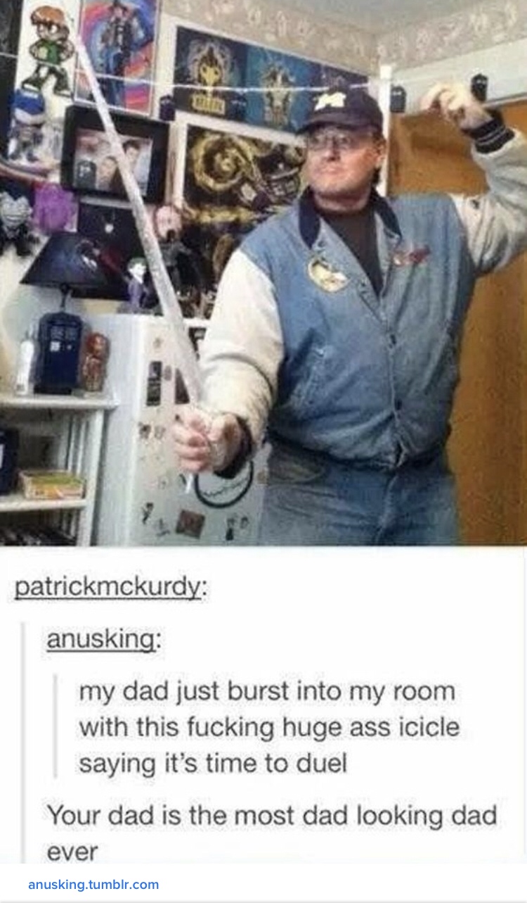 dad meme - daddest dad meme - patrickmckurdy anusking my dad just burst into my room with this fucking huge ass icicle saying it's time to duel Your dad is the most dad looking dad ever anusking.tumblr.com
