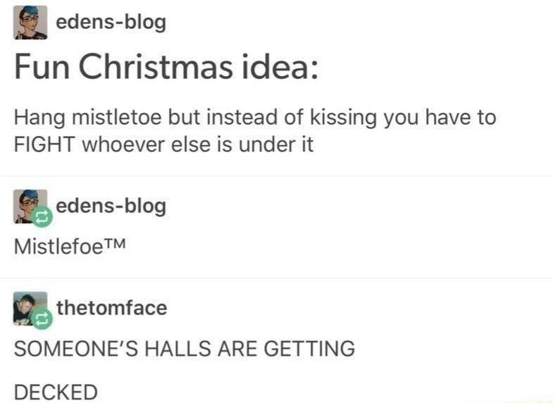 christmas meme - document - edensblog Fun Christmas idea Hang mistletoe but instead of kissing you have to Fight whoever else is under it Sedensblog MistlefoeTM thetomface Someone'S Halls Are Getting Decked
