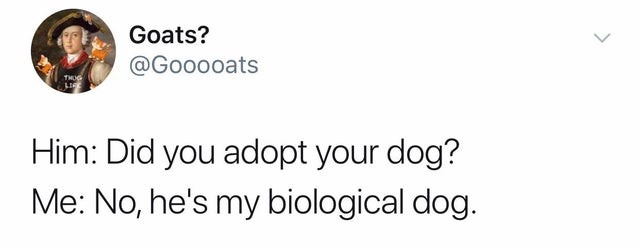 birth control be like meme - Goats? Him Did you adopt your dog? Me No, he's my biological dog.