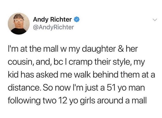 potassium filled cunt - Andy Richter Richter I'm at the mall w my daughter & her cousin, and, bc I cramp their style, my kid has asked me walk behind them at a distance. So now I'm just a 51 yo man ing two 12 yo girls around a mall