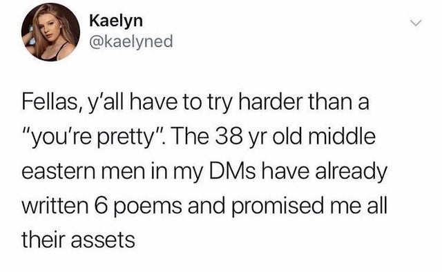 leopards ate my face - Kaelyn Fellas, y'all have to try harder than a "you're pretty". The 38 yr old middle eastern men in my DMs have already written 6 poems and promised me all their assets