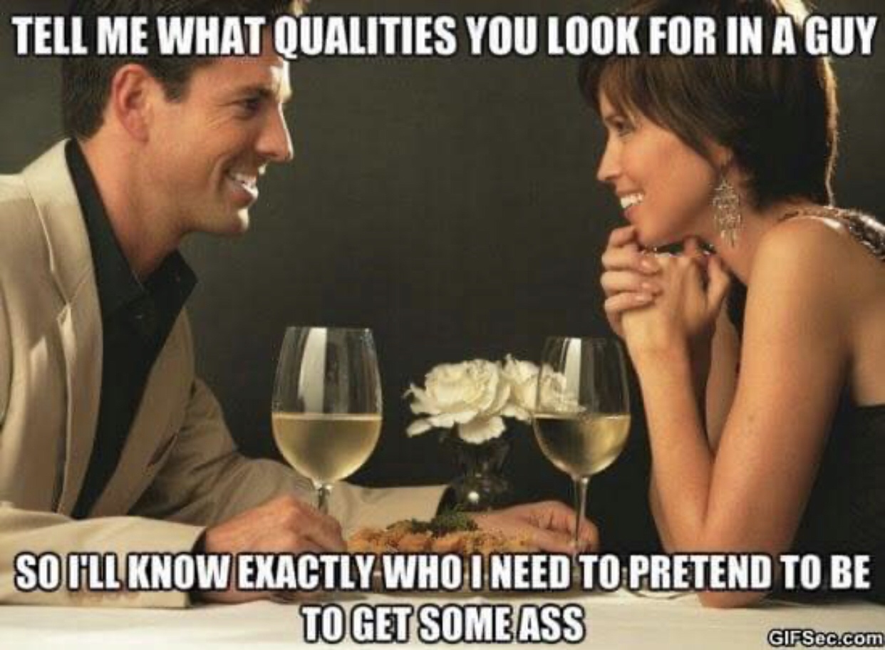 guy dating meme - Tell Me What Qualities You Look For In A Guy So Ill Know Exactly Who I Need To Pretend To Be To Get Some Ass GIFSec.com