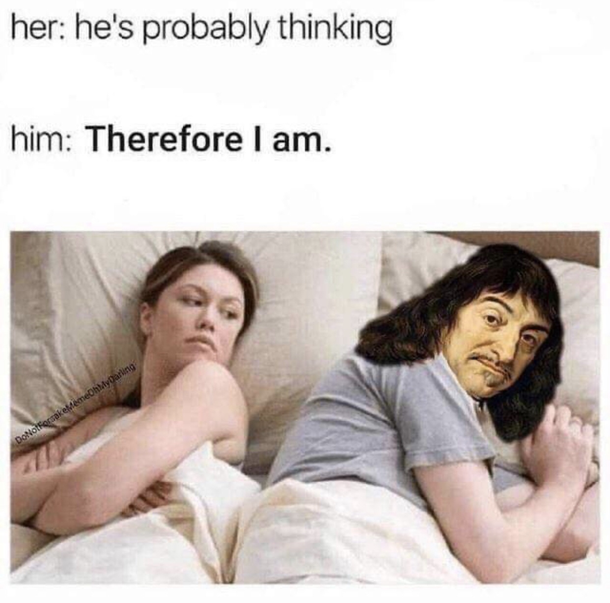 philosophy memes - her he's probably thinking him Therefore I am. DoNotForsakeMemeChlayDarling