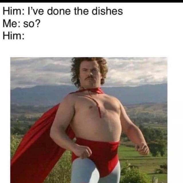 marriage meme - nacho libre - Him I've done the dishes Me so? Him