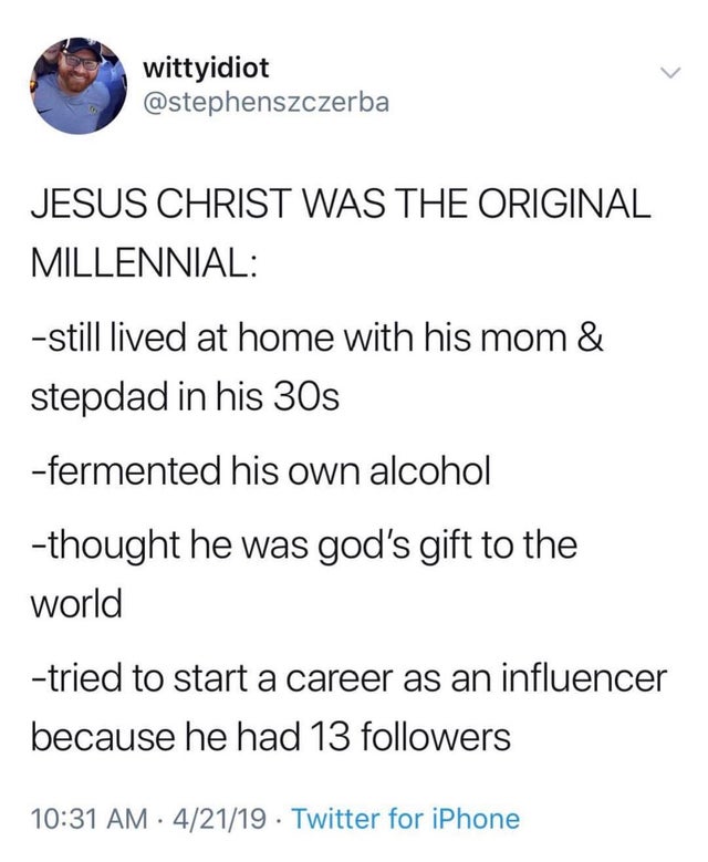 jesus was the original millennial - wittyidiot Jesus Christ Was The Original Millennial still lived at home with his mom & stepdad in his 30s fermented his own alcohol thought he was god's gift to the world tried to start a career as an influencer because