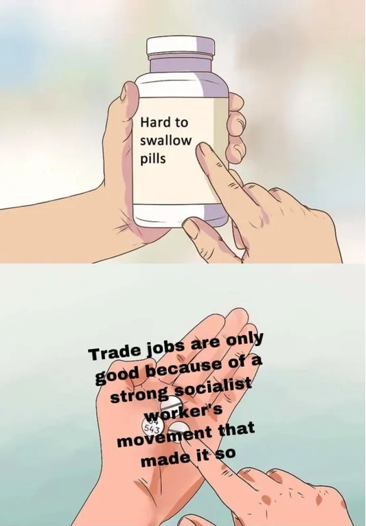 heavy mains meme - Hard to swallow pills Trade jobs are only good because of a strong socialist movement that made it so worker's
