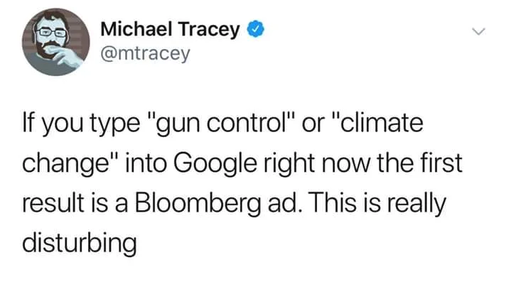 Michael Tracey If you type "gun control" or "climate change" into Google right now the first result is a Bloomberg ad. This is really disturbing