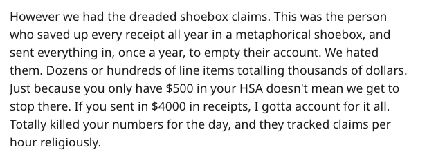 ill be happy when be happy now - However we had the dreaded shoebox claims. This was the person who saved up every receipt all year in a metaphorical shoebox, and sent everything in, once a year, to empty their account. We hated them. Dozens or hundreds o