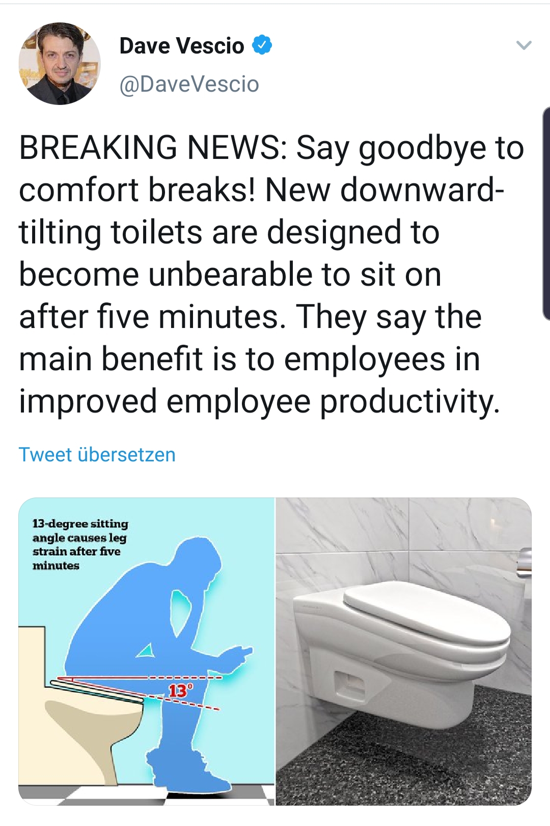 toilet seat - Da Dave Vescio Breaking News Say goodbye to comfort breaks! New downward tilting toilets are designed to become unbearable to sit on after five minutes. They say the main benefit is to employees in improved employee productivity. Tweet berse
