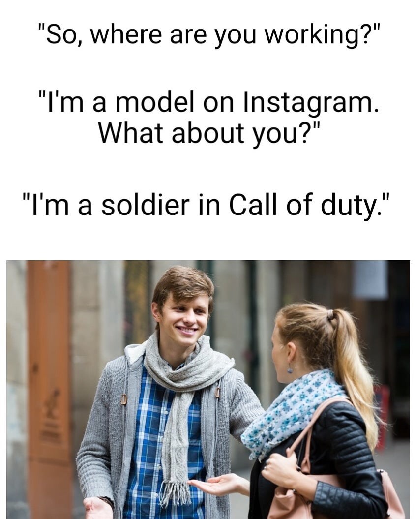 instagram model meme - "So, where are you working?" "I'm a model on Instagram. What about you?" "I'm a soldier in Call of duty."