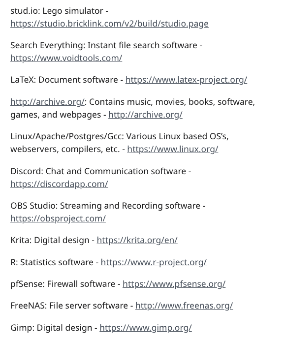 document - stud.io Lego simulator Search Everything Instant file search software LaTeX Document software Contains music, movies, books, software, games, and webpages LinuxApachePostgresGcc Various Linux based Os's, webservers, compilers, etc. Discord Chat