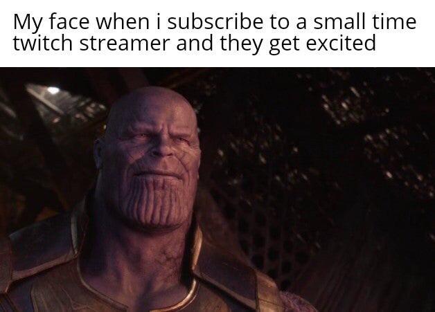 thanos grateful universe - My face when i subscribe to a small time twitch streamer and they get excited
