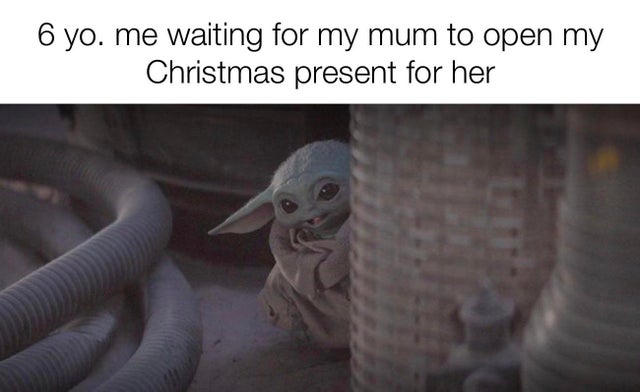 baby yoda mandalorian episode 5 - 6 yo. me waiting for my mum to open my Christmas present for her