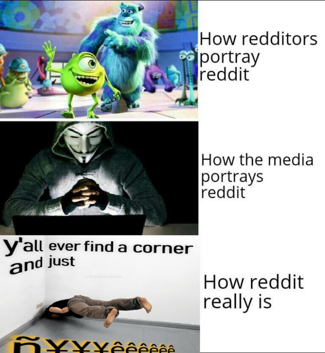 How redditors portray reddit How the media portrays reddit Y'all ever find a corner and just How reddit really is Yyy
