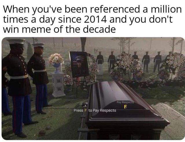 press f to pay respects meme - When you've been referenced a million times a day since 2014 and you don't win meme of the decade Pay Respecto Press F to Pay Respects