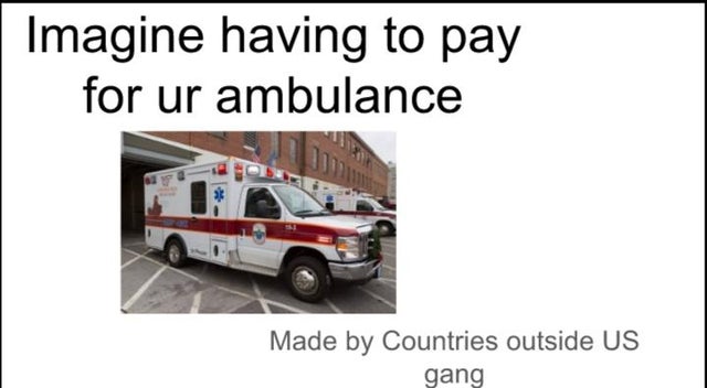 emergency vehicle - Imagine having to pay for ur ambulance Made by Countries outside Us gang